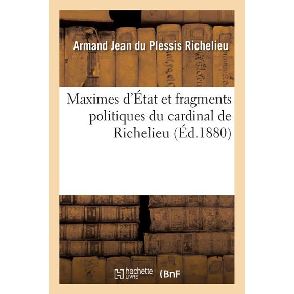 Histoire: Maximes d'tat Et Fragments Politiques Du Cardinal de Richelieu (Paperback)