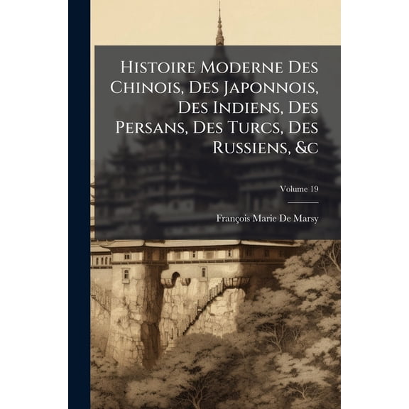 Histoire Moderne Des Chinois, Des Japonnois, Des Indiens, Des Persans, Des Turcs, Des Russiens, &c : Pour Servir De Suite L'histoire Ancienne De M. Rollin; Volume 19 (Paperback)
