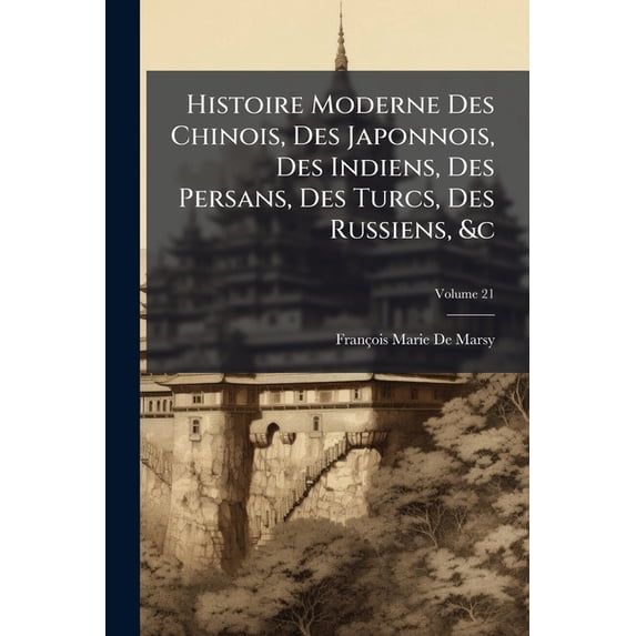 Histoire Moderne Des Chinois, Des Japonnois, Des Indiens, Des Persans, Des Turcs, Des Russiens, &c : Pour Servir De Suite À L'histoire Ancienne De M. Rollin; Volume 21 (Paperback)