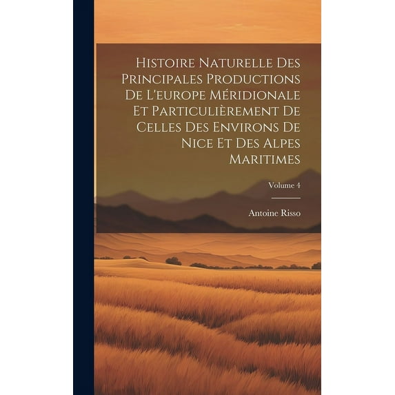 Histoire Naturelle Des Principales Productions De L'europe Méridionale Et Particulièrement De Celles Des Environs De Nice Et Des Alpes Maritimes; Volume 4 (Hardcover)