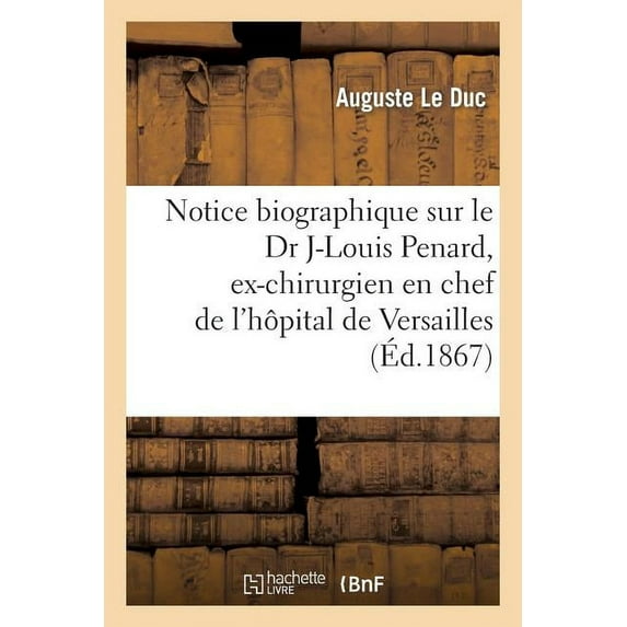 Notice Biographique Sur Le Dr Jean-Louis Penard, Ex-Chirurgien En Chef de L'Hopital de Versailles