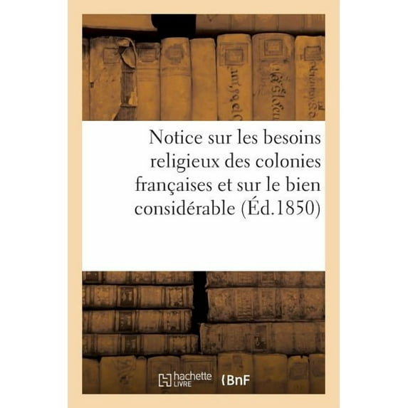 Notice Sur Les Besoins Religieux Des Colonies Francaises Et Sur Le Bien Considerable