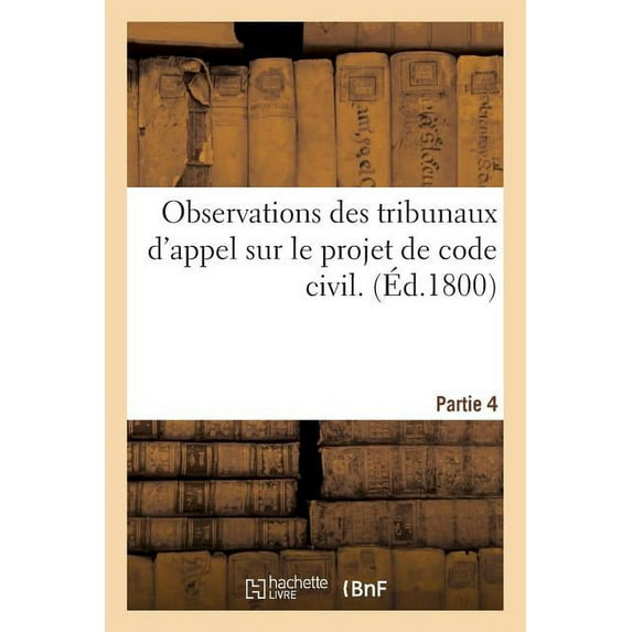 Histoire: Observations Des Tribunaux d'Appel Sur Le Projet de Code Civil. Partie 4 (Paperback)