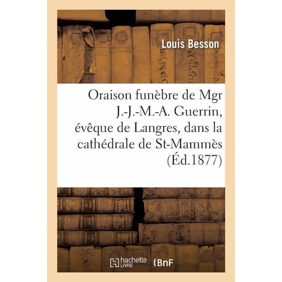 Histoire: Oraison Funbre de Mgr J.-J.-M.-A. Guerrin, vque de Langres, Dans La Cathdrale de St-Mamms (Paperback)