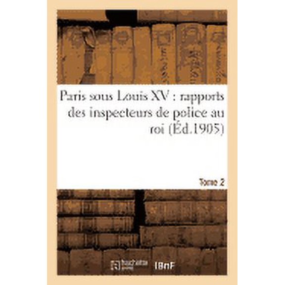 Histoire Paris sous Louis XV: rapports des inspecteurs de police au roi. Tome 2, (Paperback)