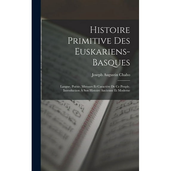 Histoire Primitive Des Euskariens-Basques: Langue, Poésie, Moeuurs Et Caractère De Ce Peuple. Introduction À Son Histoire Ancienne Et Moderne (Hardcover)