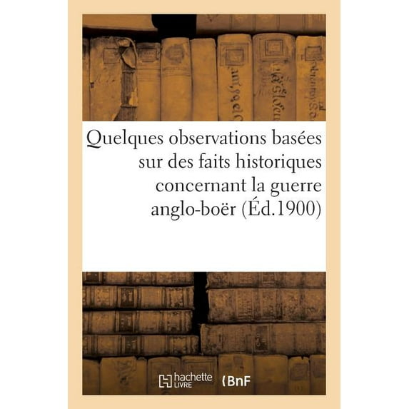 Histoire: Quelques Observations Basées Sur Des Faits Historiques Concernant La Guerre Anglo-Boër (Éd.1900) : : Histoire Du Transvaal, En 3 Sections... (Paperback)