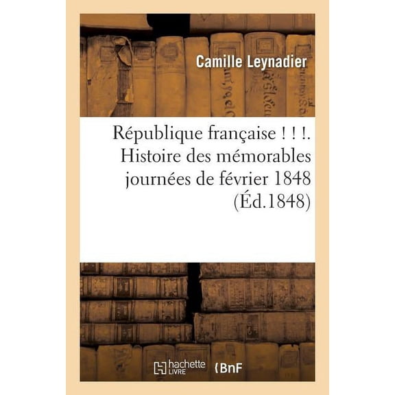 Histoire Rpublique franaise ! ! !. Histoire des mmorables journes de fvrier 1848, (Paperback)