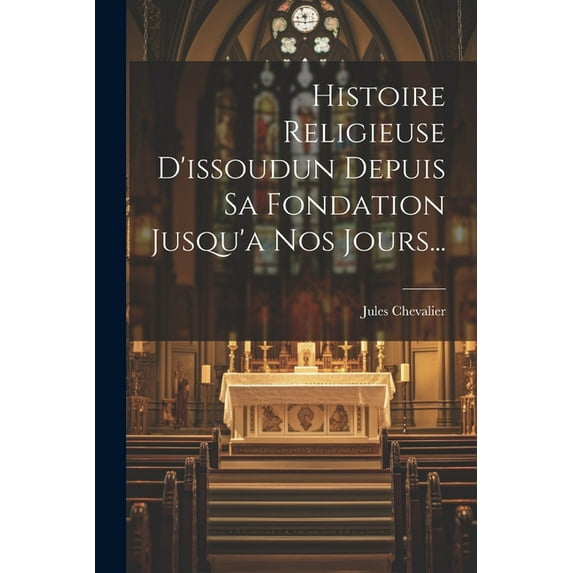 Histoire Religieuse D'issoudun Depuis Sa Fondation Jusqu'a Nos Jours... (Paperback)