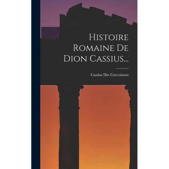 Histoire Romaine De Dion Cassius..., (Hardcover)