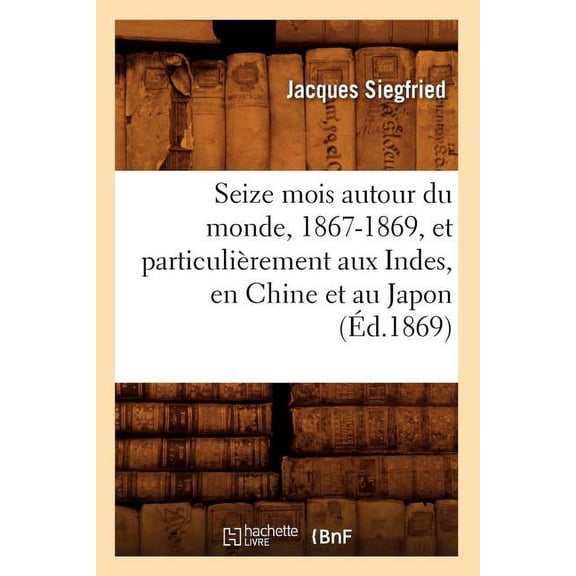 Histoire Seize Mois Autour Du Monde, 1867-1869, Et Particulirement Aux Indes, En Chine Et Au Japon (d.1869), (Paperback)
