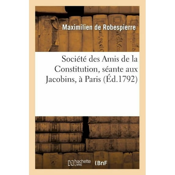 Histoire: Société Des Amis de la Constitution, Séante Aux Jacobins, À Paris. Discours de Maximilien: Robespierre Sur La Guerre, Prononcé À La Société Des Amis de la Constitution, Le 2 Janvier 1792 (Pa