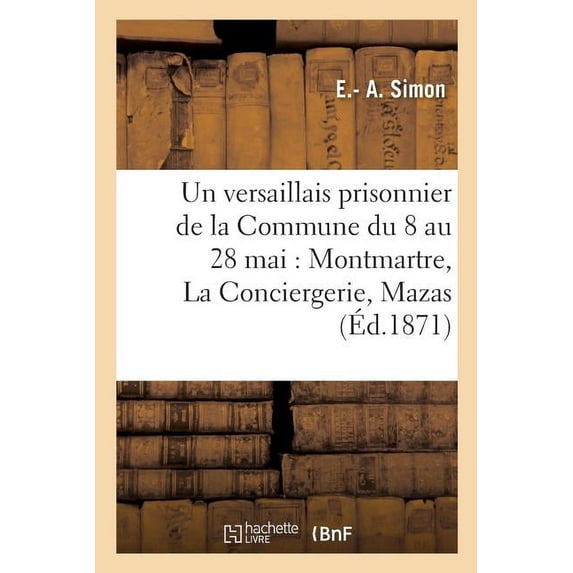 Histoire: Un versaillais prisonnier de la Commune du 8 au 28 mai : Montmartre, La Conciergerie, Mazas (Paperback)