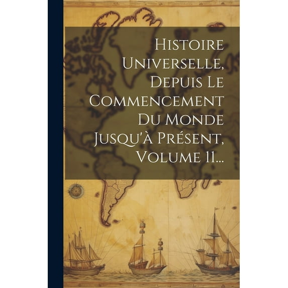 Histoire Universelle, Depuis Le Commencement Du Monde Jusqu'à Présent, Volume 11... (Paperback)