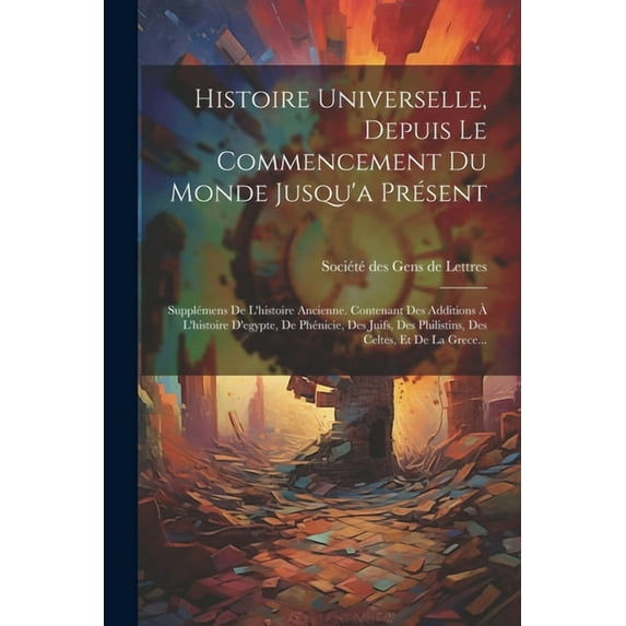 Histoire Universelle, Depuis Le Commencement Du Monde Jusqu'a Présent: Supplémens De L'histoire Ancienne. Contenant Des Additions À L'histoire D'egypte, De Phénicie, Des Juifs, Des Philistins, Des Cel