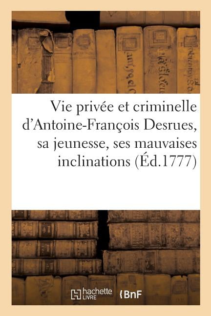 Histoire: Vie Privée Et Criminelle D'Antoine-François Desrues Contenant ...