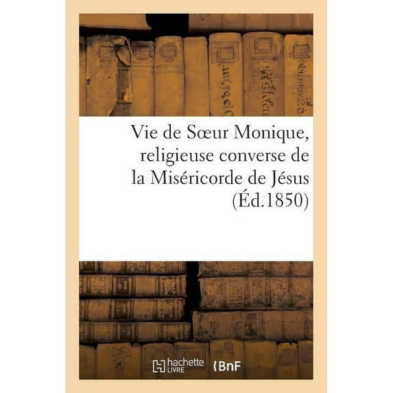 Histoire: Vie de Soeur Monique, Religieuse Converse de la Miséricorde de Jésus, de l'Hôtel-Dieu : de Châteaugontier (Paperback)