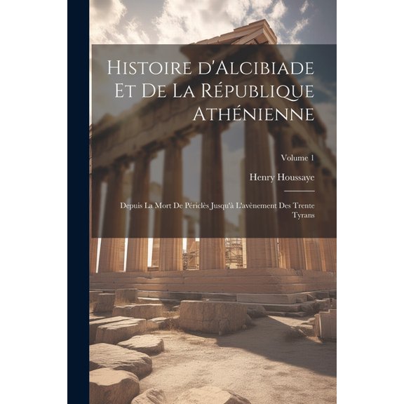 Histoire d'Alcibiade et de la Rpublique Athnienne : Depuis la mort de Pricls jusqu' l'avnement des Trente Tyrans; Volume 1 (Paperback)