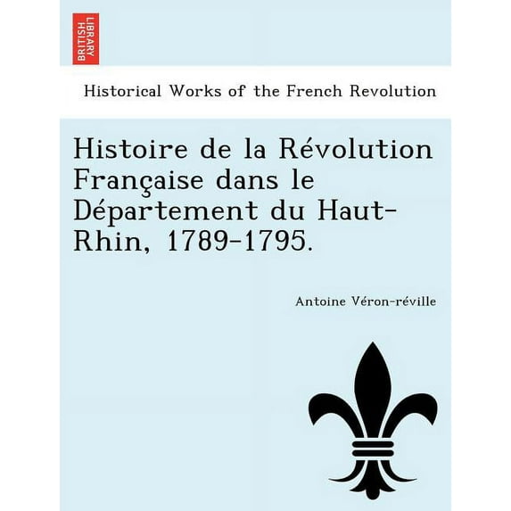 Histoire de La Revolution Francaise Dans Le Departement Du Haut-Rhin, 1789-1795. (Paperback)