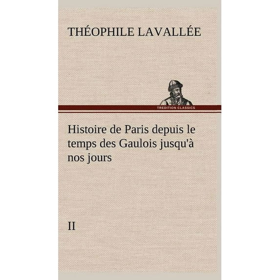 Histoire de Paris depuis le temps des Gaulois jusqu'à nos jours - II (Hardcover)
