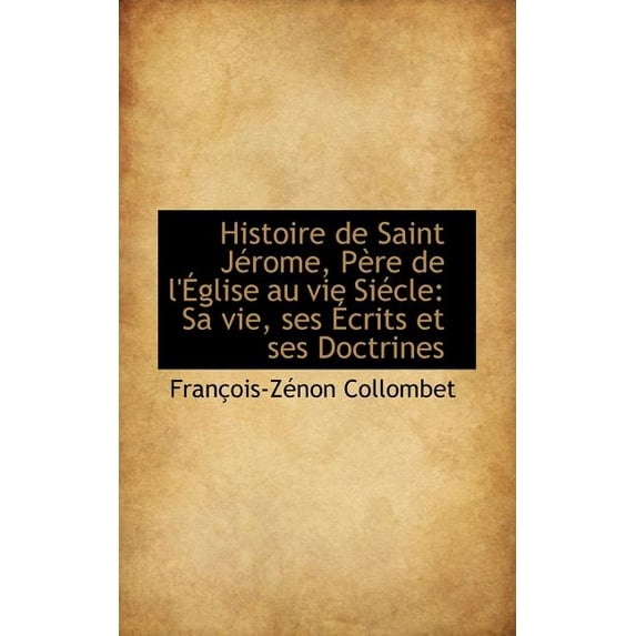 Histoire de Saint Jerome, Pere de L'Eglise Au Vie Siecle : Sa Vie, Ses Ecrits Et Ses Doctrines (Paperback)