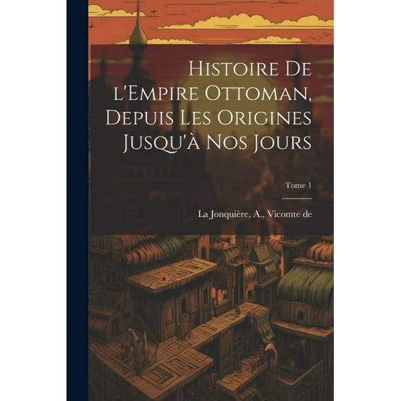Histoire de l'Empire Ottoman, depuis les origines jusqu'à nos jours; Tome 1 (Paperback)