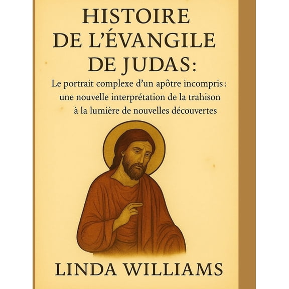 Histoire de l'vangile de Judas: Le portrait complexe d'un aptre incompris: une nouvelle interprtation de la, (Paperback)