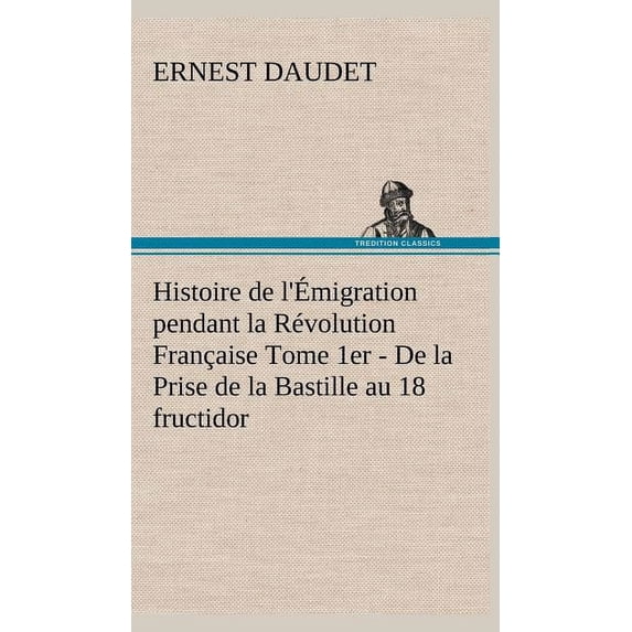 Histoire de l'Émigration pendant la Révolution Française Tome 1er - De la Prise de la Bastille au 18 fructidor (Hardcover)