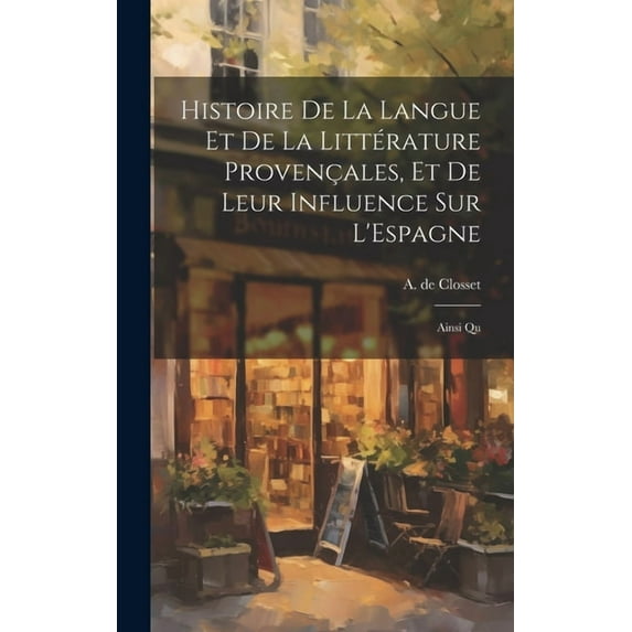 Histoire de la Langue et de la Littérature Provençales, et de Leur Influence sur L'Espagne : Ainsi Qu (Hardcover)