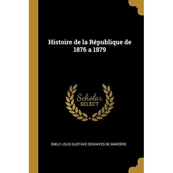 Histoire de la Rpublique de 1876 a 1879 Paperback 0469746831 9780469746831 mi Louis Gustave Deshayes de Marcre