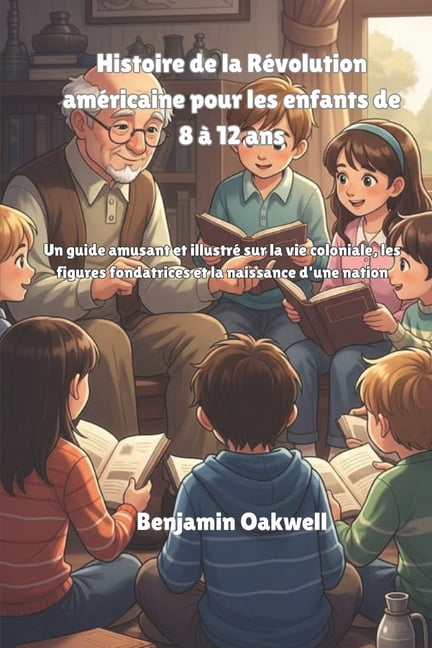 Histoire de la RÃ©volution amÃ©ricaine pour les enfants de 8 Ã  12 ans: Un guide amusant et illustrÃ© sur la vie coloniale, , (Paperback)