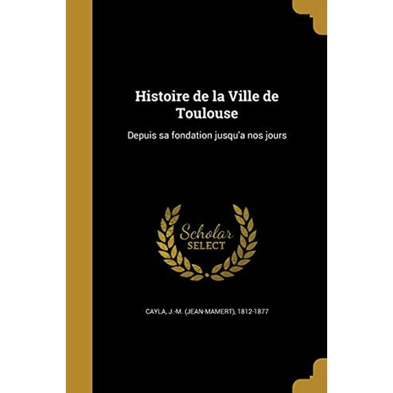 Histoire de la Ville de Toulouse : Depuis sa fondation jusqu'a nos jours (Paperback)
