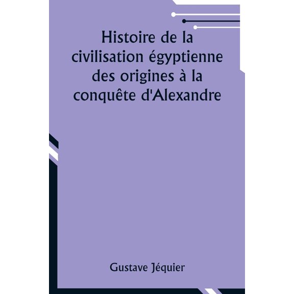 Histoire de la civilisation gyptienne des origines la conqute d'Alexandre, (Paperback)