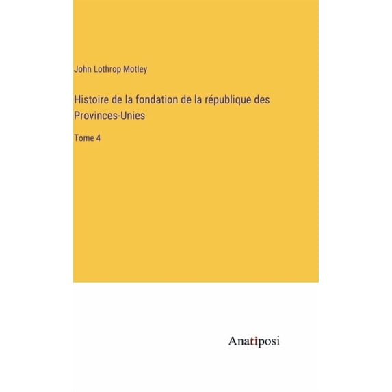Histoire de la fondation de la république des Provinces-Unies: Tome 4, (Hardcover)
