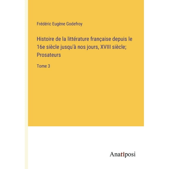Histoire de la littérature française depuis le 16e siècle jusqu'à nos jours, XVIII siècle; Prosateurs: Tome 3, (Paperback)
