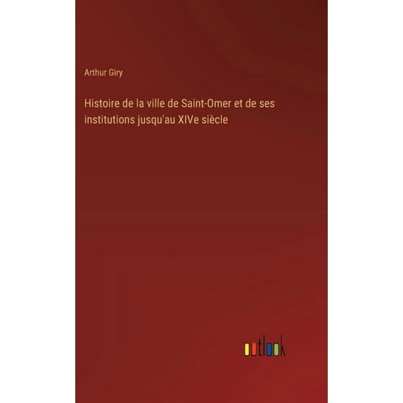 Histoire de la ville de Saint-Omer et de ses institutions jusqu'au XIVe siècle, (Hardcover)