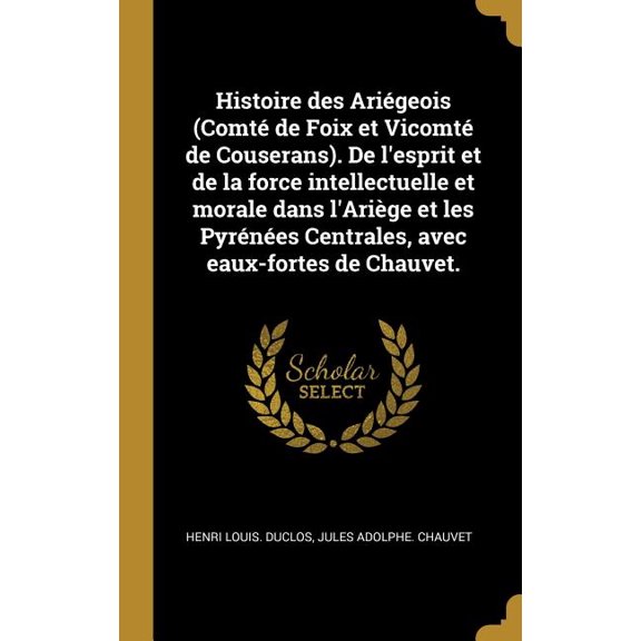 Histoire des Arigeois (Comt de Foix et Vicomt de Couserans). De l'esprit et de la force intellectuelle et morale dans l'Arige et les Pyrnes Centrales, avec eaux-fortes de Chauvet. (Hardcover)