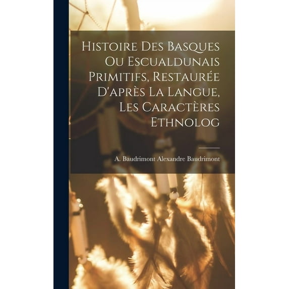 Histoire des Basques ou Escualdunais Primitifs, Restaurée D'après la Langue, les Caractères Ethnolog (Hardcover)