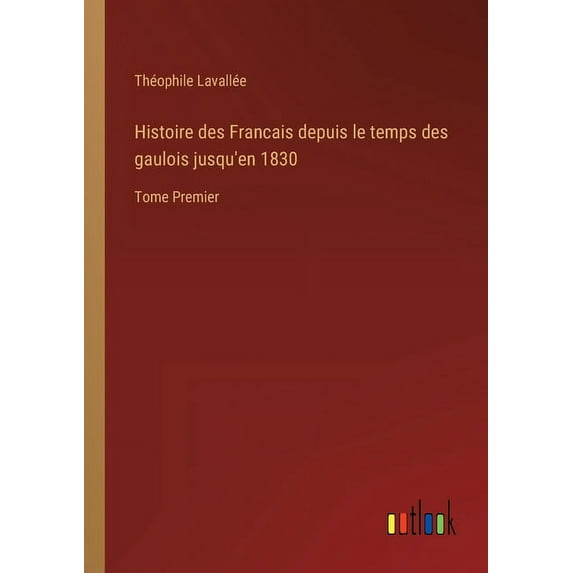 Histoire des Francais depuis le temps des gaulois jusqu'en 1830 : Tome Premier (Paperback)
