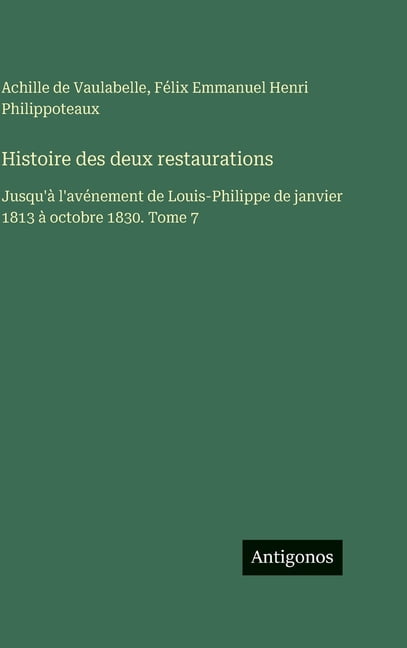 Histoire des deux restaurations: Jusqu'Ã  l'avÃ©nement de Louis-Philippe de janvier 1813 Ã  octobre 1830. Tome 7, (Hardcover)