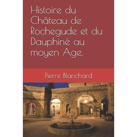 Histoire du Chteau de Rochegude et du Dauphin au moyen ge. French Edition Paperback 1730814301 9781730814303 Pierre Blanchard