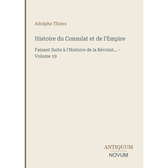 Histoire du Consulat et de l'Empire: Faisant Suite  l'Histoire de la Rvolut... - Volume 19, (Paperback)