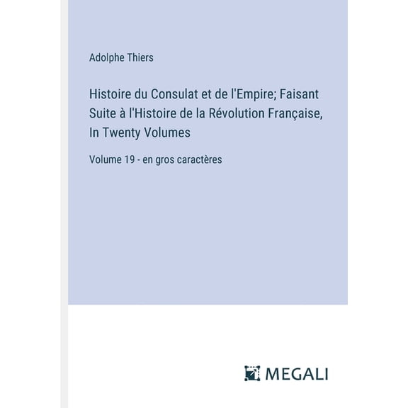Histoire du Consulat et de l'Empire; Faisant Suite l'Histoire de la Rvolution Franaise, In Twenty Volumes: Volume 19, (Paperback)