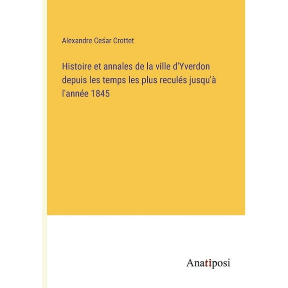 Histoire et annales de la ville d'Yverdon depuis les temps les plus reculés jusqu'à l'année 1845, (Paperback)