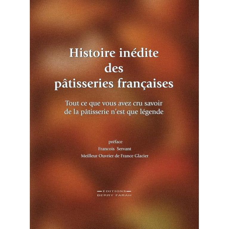 Histoire inédite des pâtisseries françaises: Tout ce que vous avez