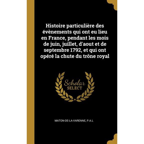 Histoire particulire des vnements qui ont eu lieu en France, pendant les mois de juin, juillet, d'aout et de septembre 1792, et qui ont opr la chute du trne royal (Hardcover)