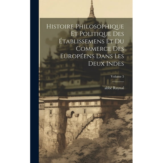 Histoire philosophique et politique des établissemens et du commerce des Européens dans les deux Indes; Volume 5 (Hardcover)