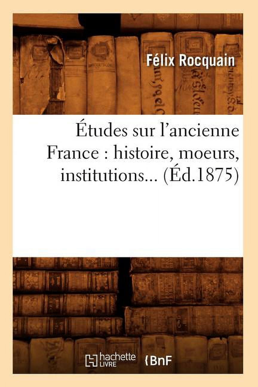 Histoire Ãtudes Sur l'Ancienne France: Histoire, Moeurs, Institutions (Ãd.1875), (Paperback)