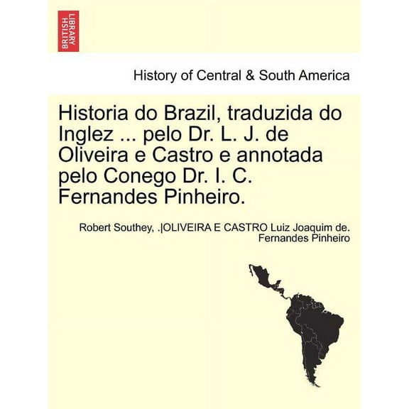 Historia Do Brazil, Traduzida Do Inglez ... Pelo Dr. L. J. de Oliveira E Castro E Annotada Pelo Conego Dr. I. C. Fernandes Pinheiro. Tomo Primeiro. (Paperback)