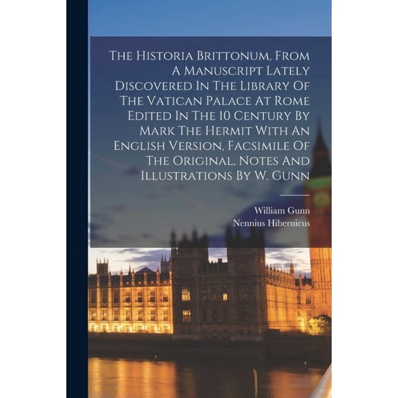The Historia Brittonum, From A Manuscript Lately Discovered In The Library Of The Vatican Palace At Rome Edited In The 1, (Paperback)